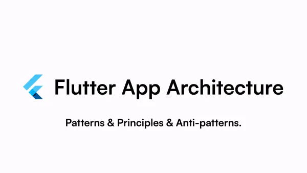 Flutter App Architecture - Patterns, Principles and Anti-Patterns