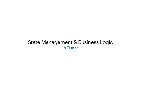 Designing State Management and Business Logic in Flutter